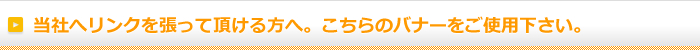 当社へリンクを張って頂ける方へ。こちらのバナーをご使用下さい。