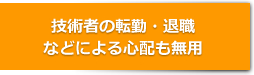 技術者の転勤・退職などによる心配も無用