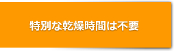 特別な乾燥時間は不要