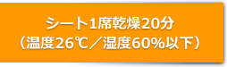 シート1席乾燥20分（温度26℃／湿度60％以下）