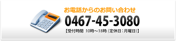 お電話からのお問い合わせ 0467-45-3080【受付時間10時～18時（定休日：月曜日）】