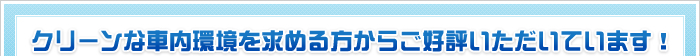クリーンな車内環境を求める方からご好評いただいています！