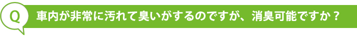 車内が非常に汚れて臭いがするのですが、消臭可能ですか？