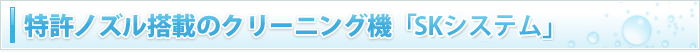 特許ノズル搭載のクリーニング機「SKシステム」